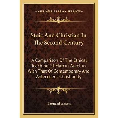 Stoic And Christian In The Second Century: A Comparison Of The Ethical Teaching Of Marcus Aurelius With That Of Contemporary And Antecedent Christiani - Paperback