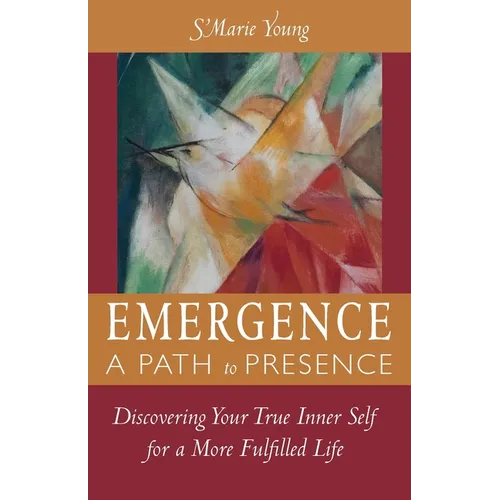 Emergence A Path to Presence: Discover Your True Inner Self for a More Fulfilled Life - Paperback