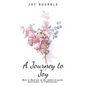 A Journey to Joy: How to Find Joy in the Midst of Grief, Heartache, or Tribulations. - Hardcover