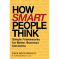 How Smart People Think: Simple Frameworks for Better Business Decisions - Paperback