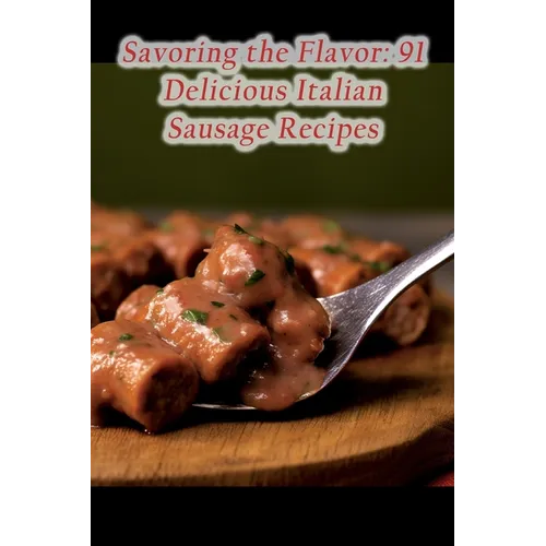 Savoring the Flavor: 91 Delicious Italian Sausage Recipes - Paperback