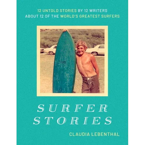 Surfer Stories: 12 Untold Stories by 12 Writers about 12 of the World's Greatest Surfers - Hardcover