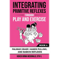 Integrating Primitive Reflexes Through Play and Exercise: An Interactive Guide to Palmar Grasp, Hands Pulling, and Babkin Reflexes - Paperback