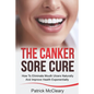 The Canker Sore Cure: How To Eliminate Mouth Ulcers Naturally And Improve Health Exponentially - Paperback
