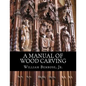 A Manual of Wood Carving: Practical Instruction for Learners of the Art of Wood Carving - Paperback