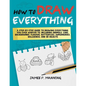 How to Draw Everything for Beginners: A step-by-step guide to drawing everything you ever wanted to including animals, cars, backgrounds, flowers, but - Paperback