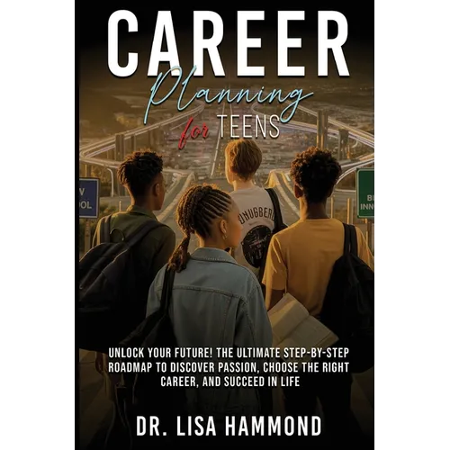 Career Planning for Teens: Unlock Your Future! The Ultimate Step-by-Step Roadmap to Discover Passion, Choose the Right Career, and Succeed in Life: : - Paperback