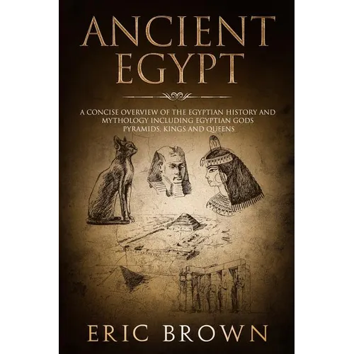 Ancient Egypt: A Concise Overview of the Egyptian History and Mythology Including the Egyptian Gods, Pyramids, Kings and Queens - Paperback