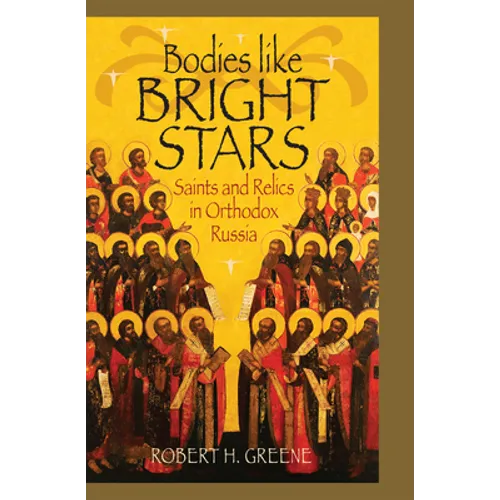 Bodies Like Bright Stars: Saints and Relics in Orthodox Russia - Hardcover