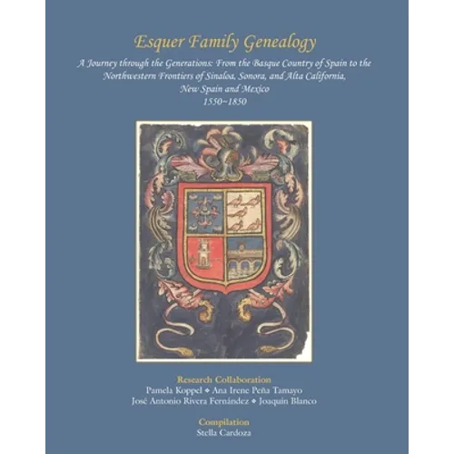 Esquer Family Genealogy, a Journey through the Generations: : From the Basque Country of Spain to the Northwestern Frontiers of Sinaloa, Sonora, and A - Paperback