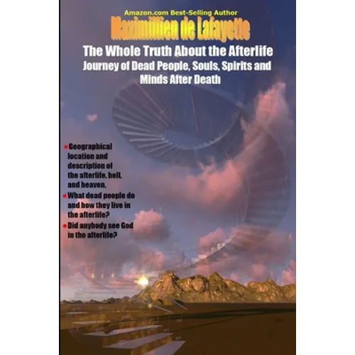 The Whole Truth About the Afterlife: Journey of Dead People, Souls, Spirits and Minds After Death - Paperback