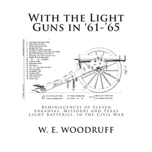With the Light Guns in '61-'65: Reminiscences of Eleven Arkansas, Missouri and Texas Light Batteries, in the Civil War - Paperback