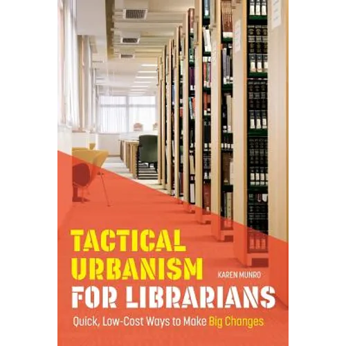 Tactical Urbanism for Librarians: Quick, Low-Cost Ways to Make Big Changes - Paperback