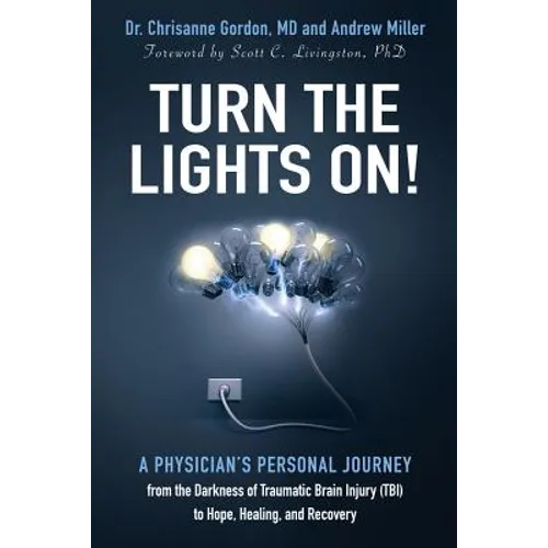 Turn the Lights On!: A Physician's Personal Journey from the Darkness of Traumatic Brain Injury (Tbi) to Hope, Healing, and Recovery - Paperback
