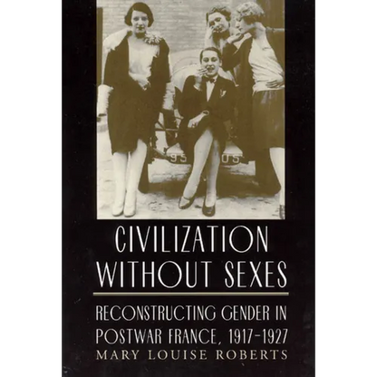Civilization Without Sexes: Reconstructing Gender in Postwar France, 1917-1927 - Paperback