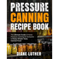Pressure Canning Recipe Book: The Ultimate Guide of Home Pressure Canning for Everyone to Enjoy Simple Tasty Canned Food - Paperback