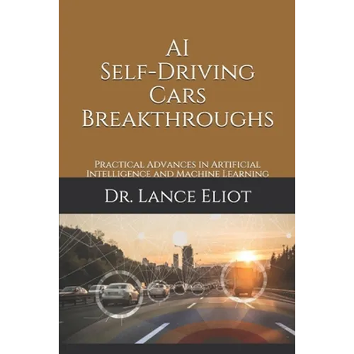 AI Self-Driving Cars Breakthroughs: Practical Advances in Artificial Intelligence and Machine Learning - Paperback