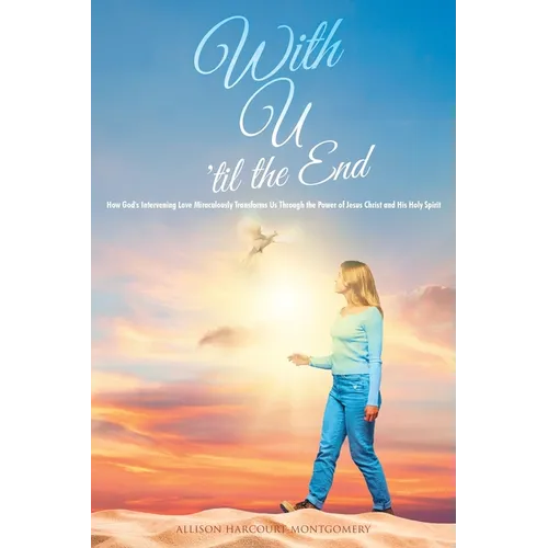 With U 'til the End: How God's Intervening Love Miraculously Transforms Us Through the Power of Jesus Christ and His Holy Spirit - Paperback