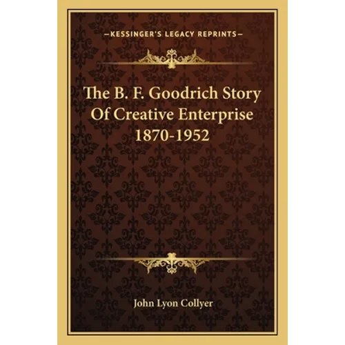 The B. F. Goodrich Story Of Creative Enterprise 1870-1952 - Paperback
