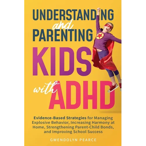 Understanding and Parenting Kids with ADHD: Evidence-Based Strategies for Managing Explosive Behavior, Increasing Harmony at Home, Strengthening Paren - Paperback
