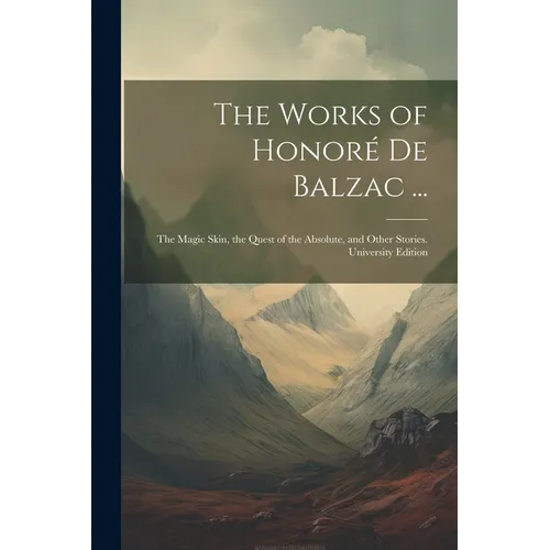 The Works of Honoré De Balzac ...: The Magic Skin, the Quest of the Absolute, and Other Stories. University Edition; University Edition - Paperback