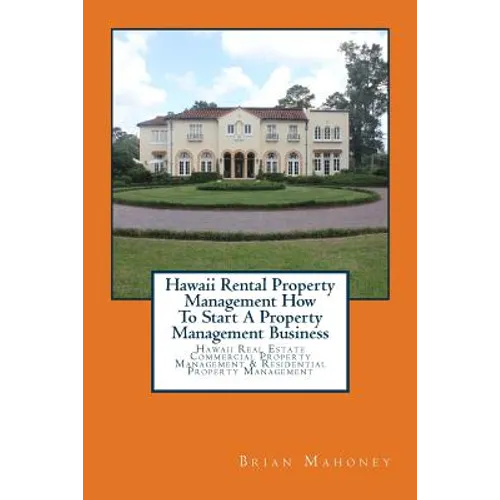 Hawaii Rental Property Management How To Start A Property Management Business: Hawaii Real Estate Commercial Property Management & Residential Propert - Paperback