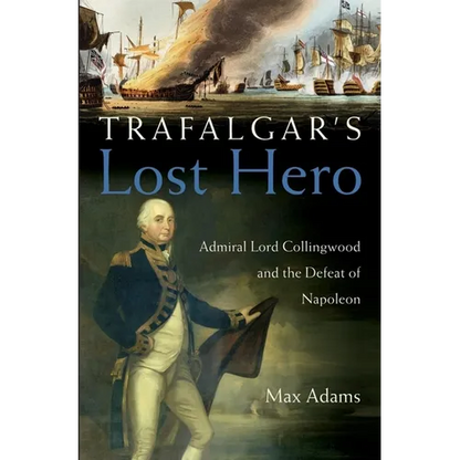 Trafalgar's Lost Hero: Admiral Lord Collingwood and the Defeat of Napoleon - Hardcover