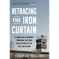 Retracing the Iron Curtain: A 3,000-Mile Journey Through the End and Afterlife of the Cold War - Hardcover
