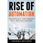 Rise of Automation - Technology and Robots Will Replace Humans - Paperback