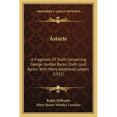 Astarte: A Fragment Of Truth Concerning George Gordon Byron, Sixth Lord Byron; With Many Additional Letters (1921) - Paperback