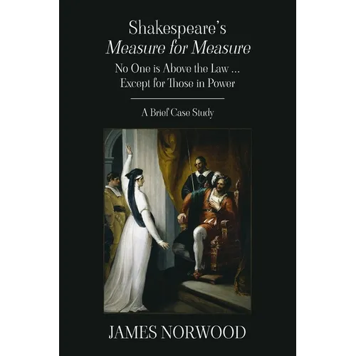 Shakespeare's Measure for Measure: No One is Above the Law ... Except for Those in Power: A Brief Case Study - Paperback
