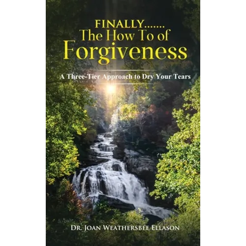 Finally.......the How to of Forgiveness: A Three-Tier Approach to Dry Your Tears - Hardcover
