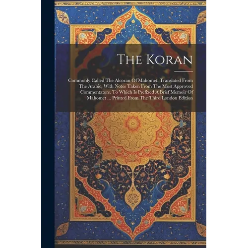 The Koran: Commonly Called The Alcoran Of Mahomet: Translated From The Arabic, With Notes Taken From The Most Approved Commentato - Paperback
