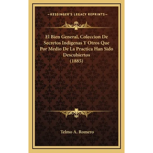 El Bien General, Coleccion De Secretos Indigenas Y Otros Que Por Medio De La Practica Han Sido Descubiertos (1885) - Hardcover