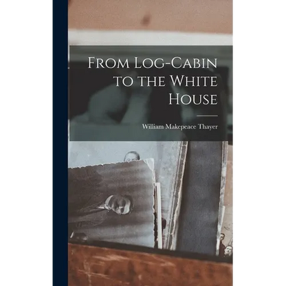 From Log-Cabin to the White House - Hardcover