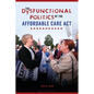 The Dysfunctional Politics of the Affordable Care Act - Hardcover