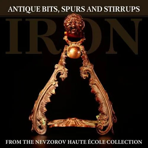 Iron: Antique Bits, Spurs and Stirrups from the Nevzorov Haute Ecole Collection - Paperback