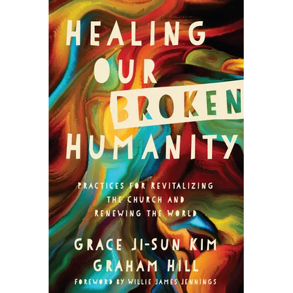 Healing Our Broken Humanity: Practices for Revitalizing the Church and Renewing the World - Paperback