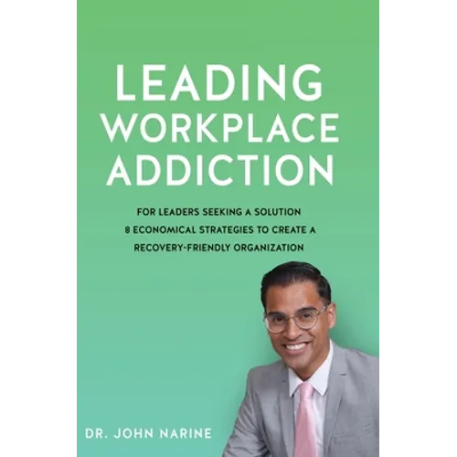 Leading Workplace Addiction: For Leaders Seeking a Solution 8 Economical Strategies to Create a Recovery-Friendly Organization - Hardcover