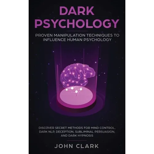 Dark Psychology: Proven Manipulation Techniques to Influence Human Psychology: Discover Secret Methods for Mind Control, Dark NLP, Dece - Hardcover