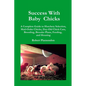 Success with Baby Chicks: A Complete Guide to Hatchery Selection, Mail-Order Chicks, Day-Old Chick Care, Brooding, Brooder Plans, Feeding, and Housing - Paperback