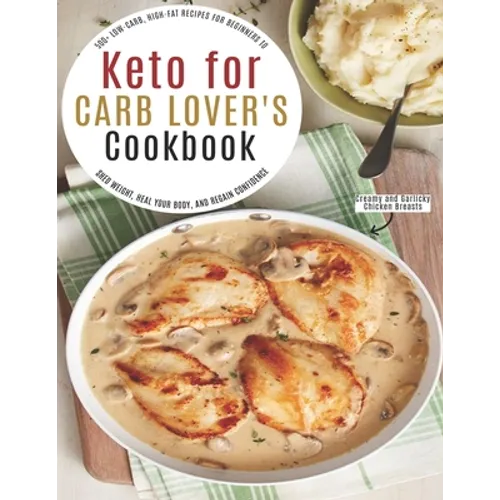 Keto for Carb Lover's Cookbook: 500+ Low-Carb, High-Fat Recipes For Beginners To Shed Weight, Heal Your Body, And Regain Confidence - Paperback