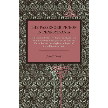 The Passenger Pigeon in Pennsylvania: Its Remarkable History, Habits and Extinction, with Interesting Side Lights on the Folk and Forest Lore of the A - Paperback