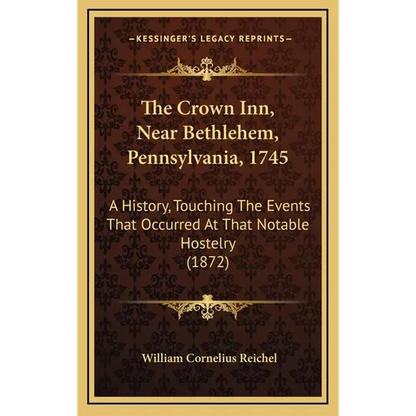 The Crown Inn, Near Bethlehem, Pennsylvania, 1745: A History, Touching The Events That Occurred At That Notable Hostelry (1872) - Hardcover