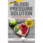 Blood Pressure: Blood Pressure Solution: The Ultimate Guide to Naturally Lowering High Blood Pressure and Reducing Hypertension - Paperback