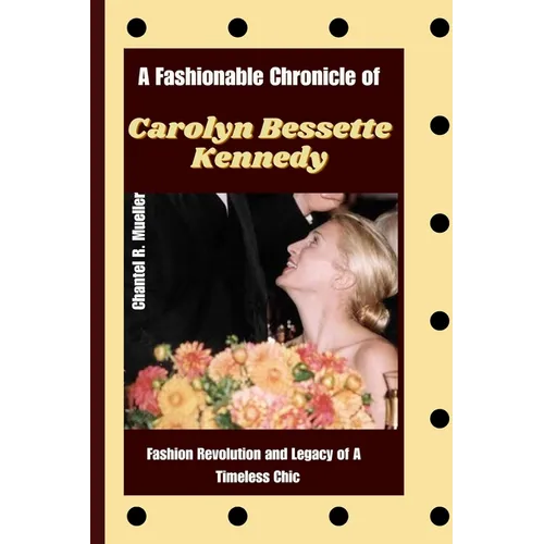 A Fashionable Chronicle of CAROLYN BESSETTE KENNEDY: Fashion Revolution and Legacy of a Timeless Chic - Paperback