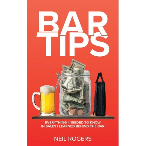 Bar Tips: Everything I Needed to Know in Sales I Learned Behind the Bar - Paperback