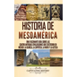 Historia de Mesoamérica: Una fascinante guía sobre las cuatro antiguas civilizaciones que existieron en México: la olmeca, la zapoteca, la maya - Hardcover