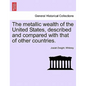 The metallic wealth of the United States, described and compared with that of other countries. - Paperback