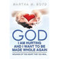 God I Am Hurting and I Want to Be Made Whole Again: Wounds of the Heart They Do Heal. - Paperback